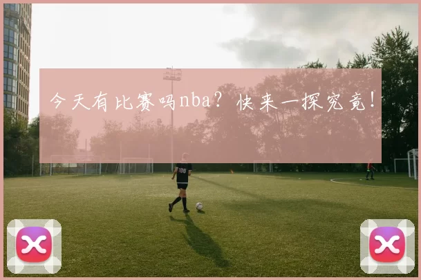 今天有比赛吗nba?快来一探究竟!