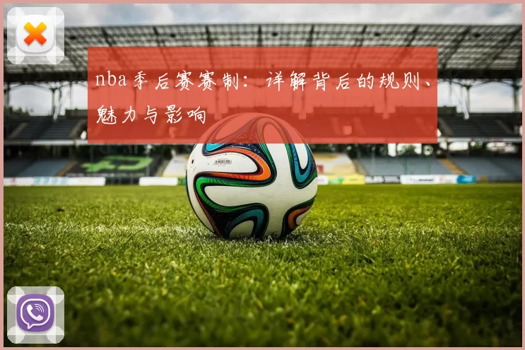 nba季后赛赛制:详解背后的规则、魅力与影响