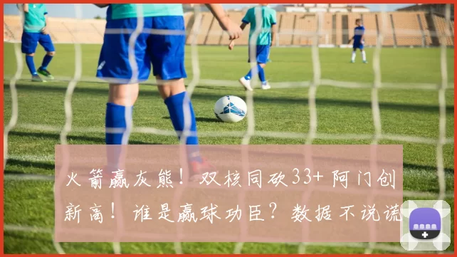 火箭赢灰熊！双核同砍33+ 阿门创新高！谁是赢球功臣？数据不说谎