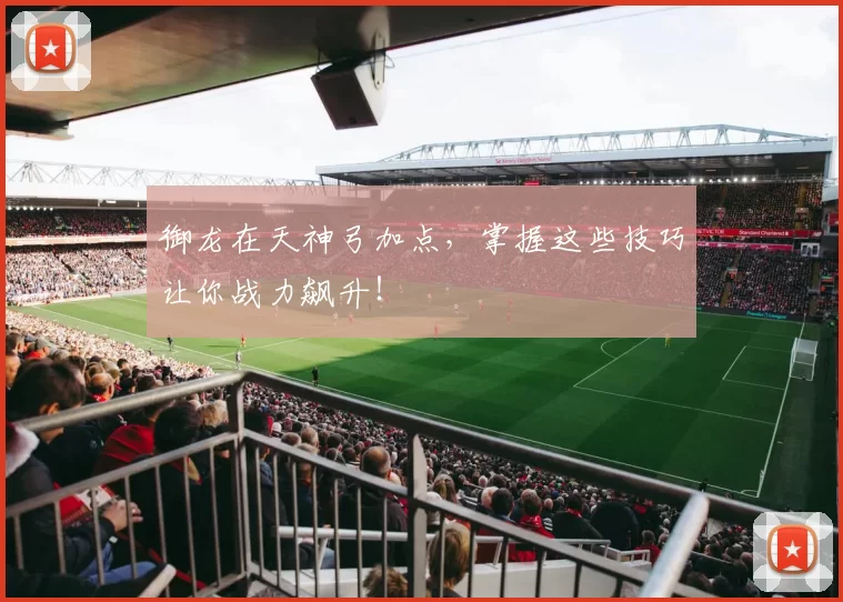 御龙在天神弓加点，掌握这些技巧让你战力飙升！