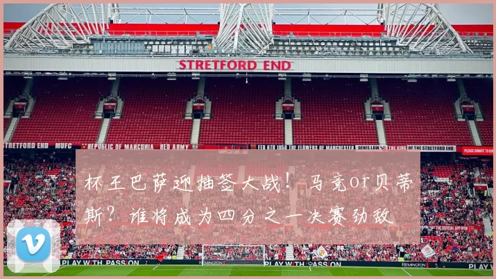 杯王巴萨迎抽签大战!马竞or贝蒂斯?谁将成为四分之一决赛劲敌