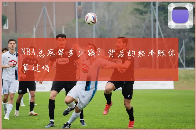 NBA总冠军多少钱？背后的经济账你算过吗