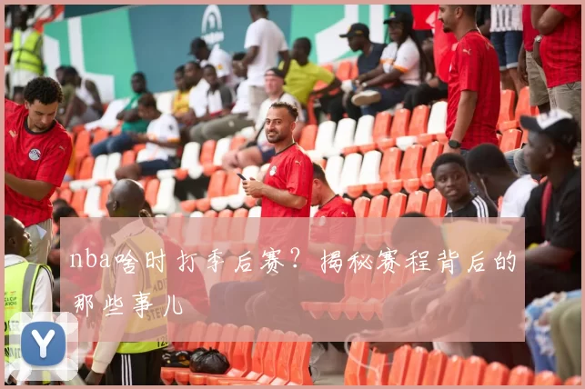 nba啥时打季后赛？揭秘赛程背后的那些事儿