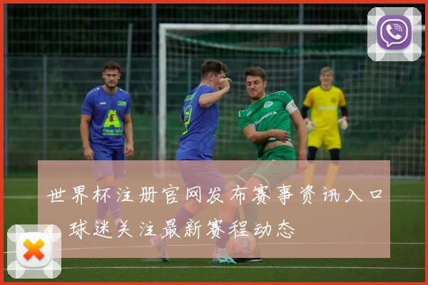 世界杯注册官网发布赛事资讯入口，球迷关注最新赛程动态