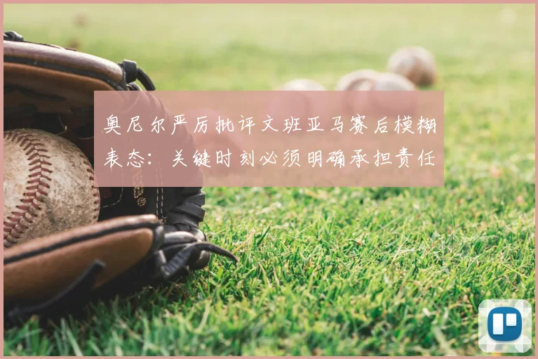 奥尼尔严厉批评文班亚马赛后模糊表态:关键时刻必须明确承担责任_比赛_1_NBA