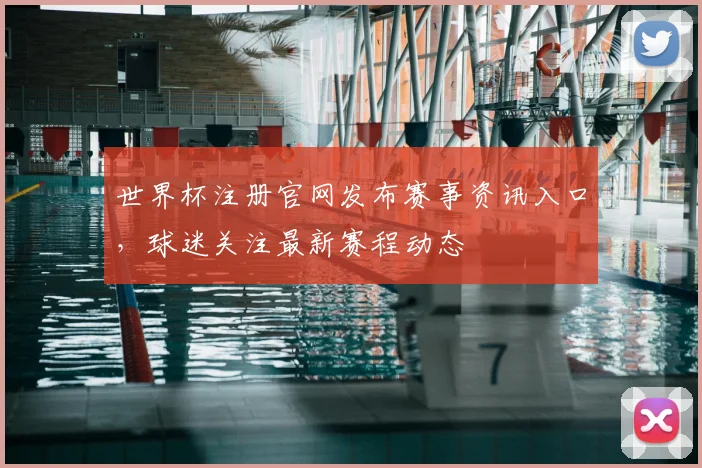 世界杯注册官网发布赛事资讯入口,球迷关注最新赛程动态