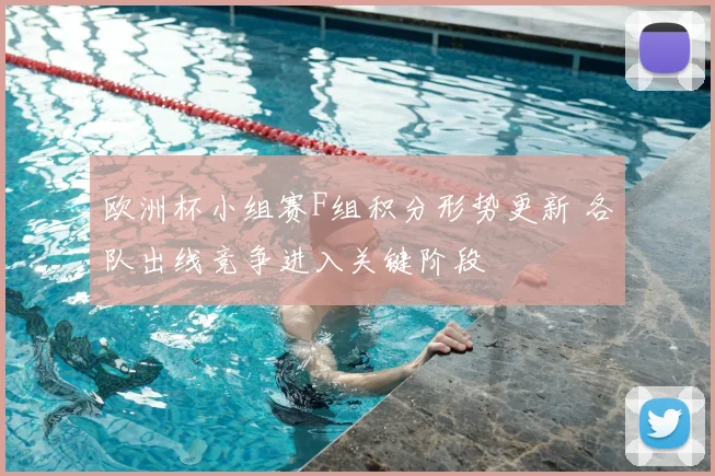 欧洲杯小组赛F组积分形势更新 各队出线竞争进入关键阶段