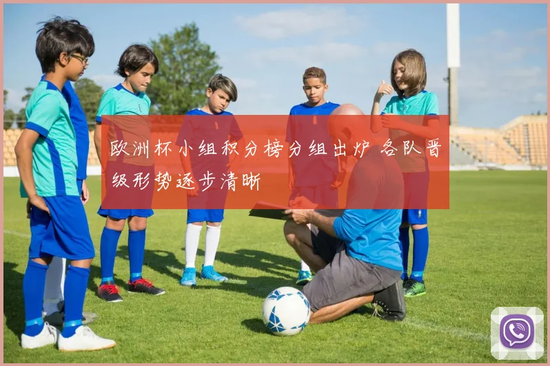欧洲杯小组积分榜分组出炉 各队晋级形势逐步清晰