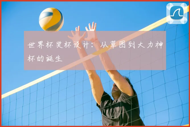 世界杯奖杯设计：从草图到大力神杯的诞生
