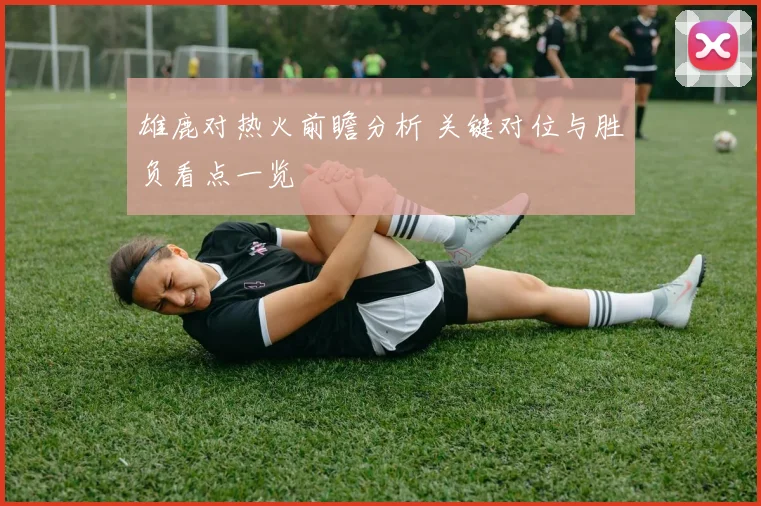 雄鹿对热火前瞻分析 关键对位与胜负看点一览