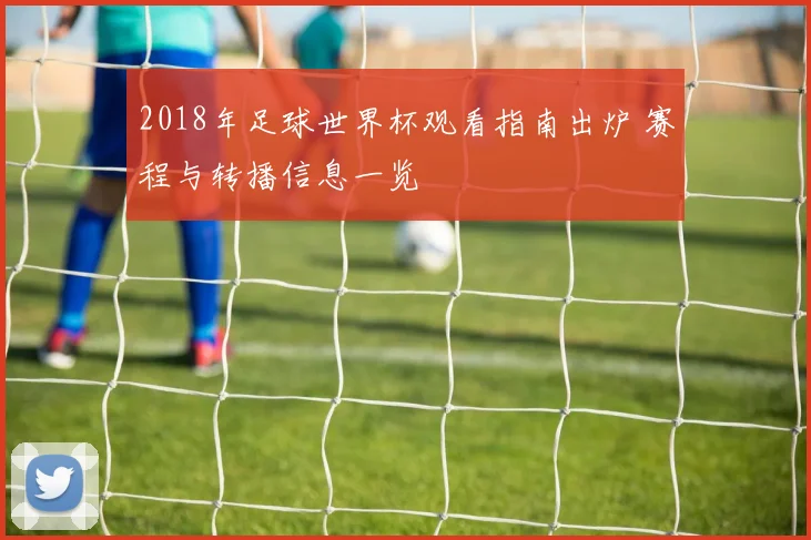 2018年足球世界杯观看指南出炉 赛程与转播信息一览