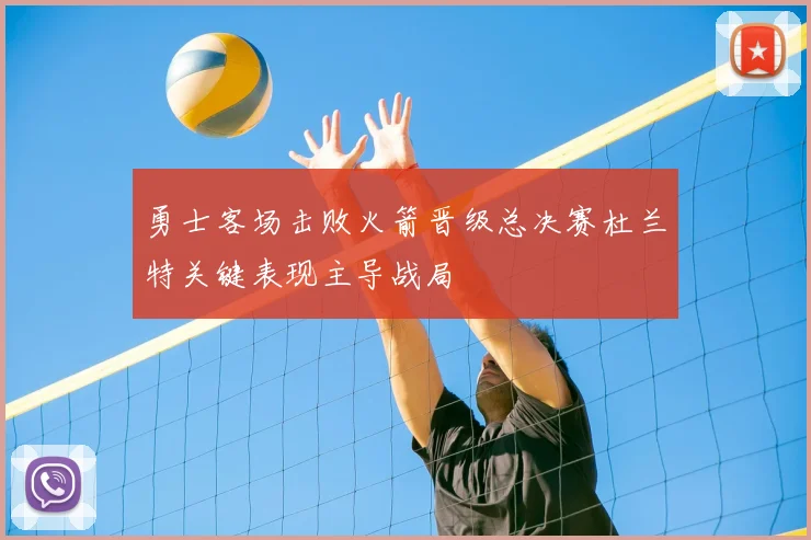 勇士客场击败火箭晋级总决赛杜兰特关键表现主导战局