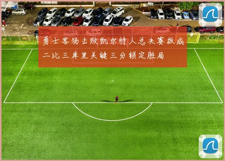 勇士客场击败凯尔特人总决赛扳成二比三库里关键三分锁定胜局