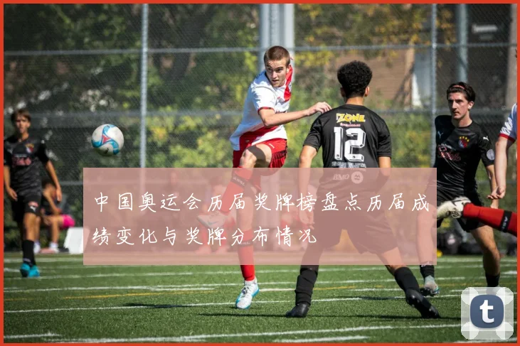 中国奥运会历届奖牌榜盘点历届成绩变化与奖牌分布情况